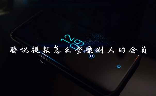 腾讯视频怎么登录别人的会员