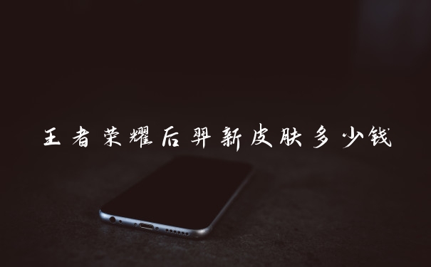 王者荣耀后羿新皮肤多少钱