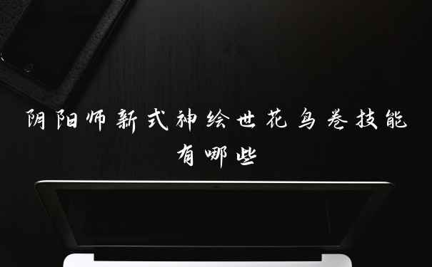 阴阳师新式神绘世花鸟卷技能有哪些