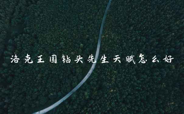 洛克王国钻头先生天赋怎么好