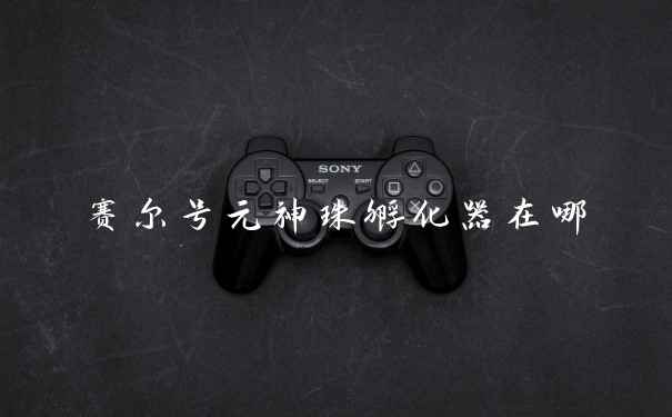 赛尔号元神珠孵化器在哪