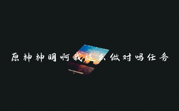 原神神明啊我这么做对吗任务