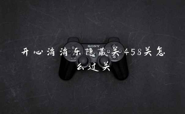 开心消消乐隐藏关458关怎么过关