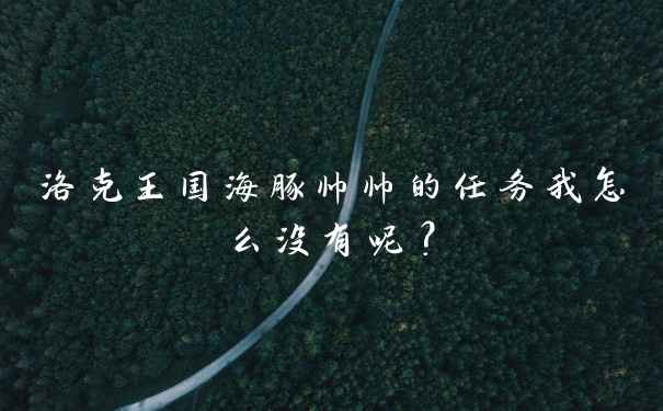 洛克王国海豚帅帅的任务我怎么没有呢?
