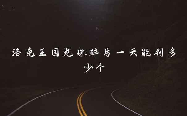 洛克王国龙珠碎片一天能刷多少个
