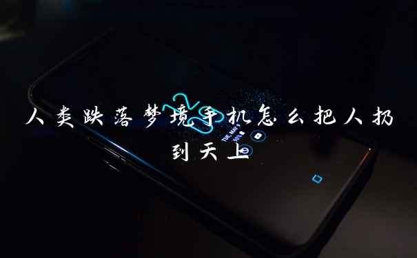 人类跌落梦境手机怎么把人扔到天上