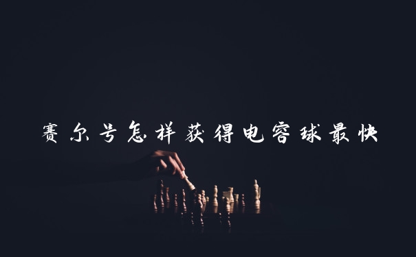 赛尔号怎样获得电容球最快
