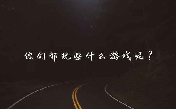你们都玩些什么游戏呢？