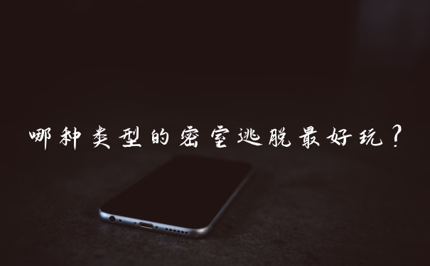 哪种类型的密室逃脱最好玩？