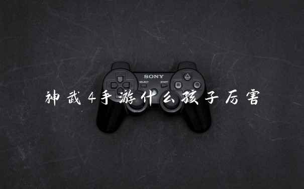 神武4手游什么孩子厉害