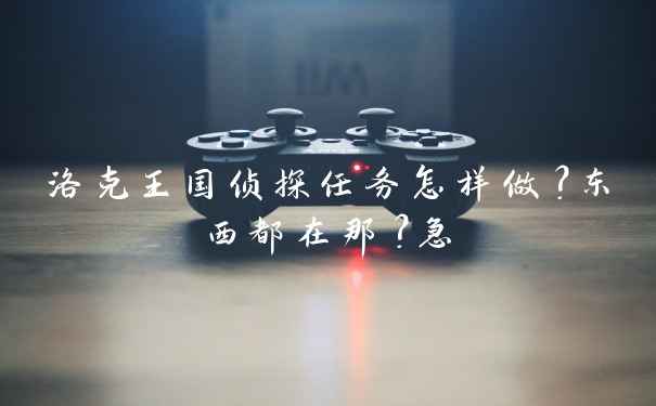 洛克王国侦探任务怎样做?东西都在那?急