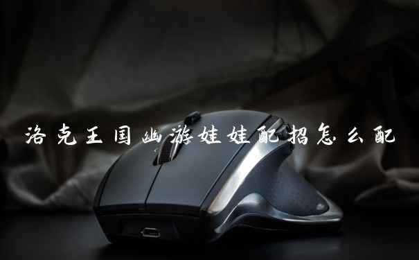 洛克王国幽游娃娃配招怎么配