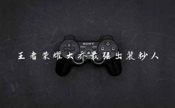 王者荣耀大乔最强出装秒人