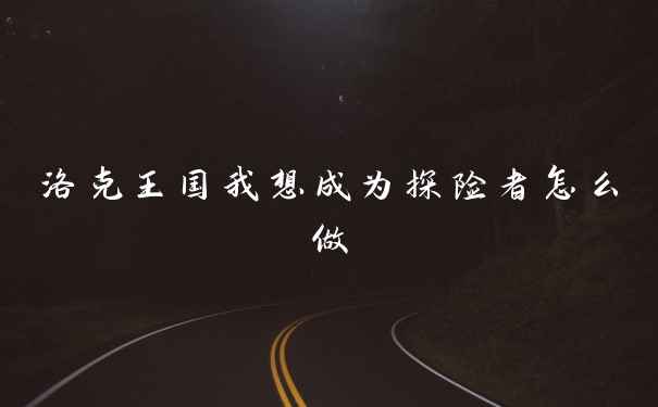 洛克王国我想成为探险者怎么做