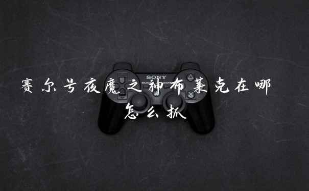 赛尔号夜魔之神布莱克在哪 怎么抓