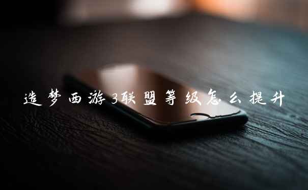 造梦西游3联盟等级怎么提升