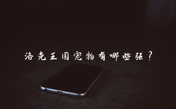 洛克王国宠物有哪些强?