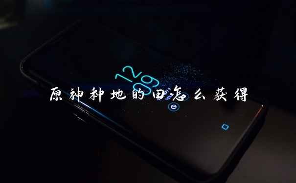 原神种地的田怎么获得