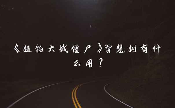 《植物大战僵尸》智慧树有什么用？
