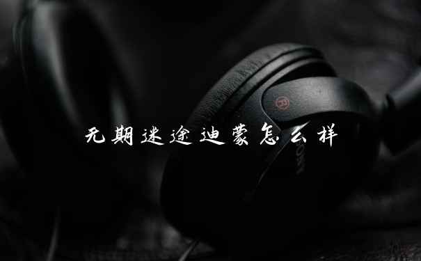 无期迷途迪蒙怎么样