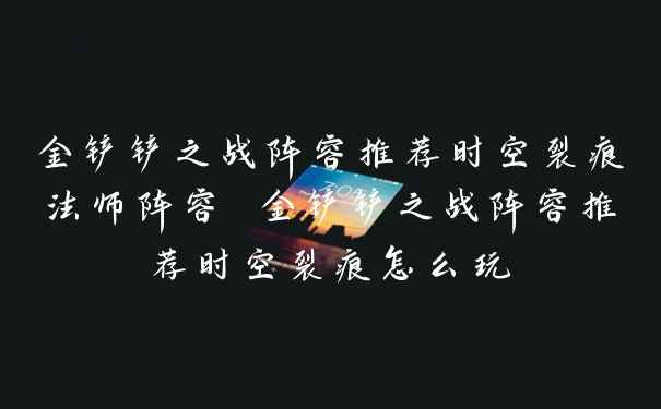 金铲铲之战阵容推荐时空裂痕法师阵容 金铲铲之战阵容推荐时空裂痕怎么玩