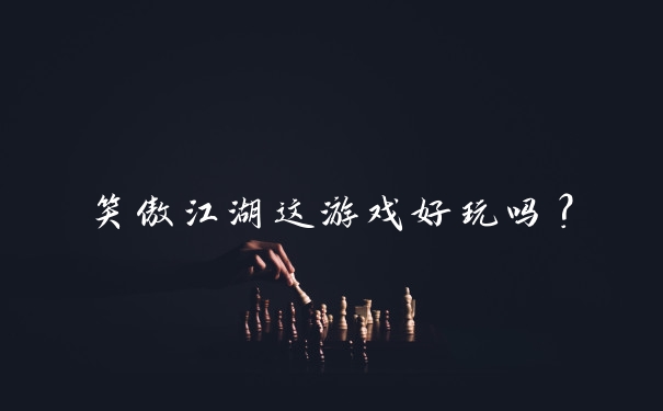 笑傲江湖这游戏好玩吗？