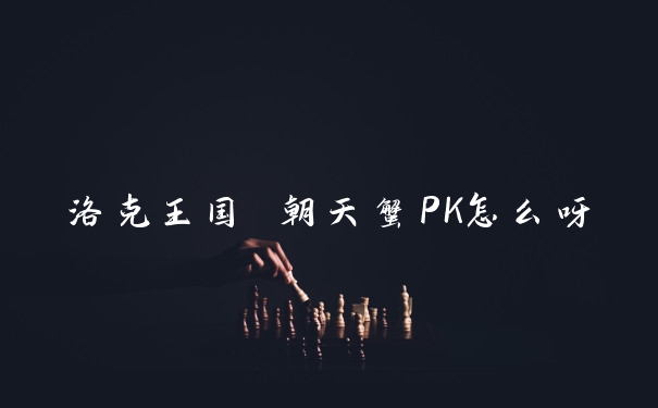 洛克王国 朝天蟹PK怎么呀