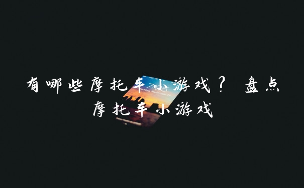 有哪些摩托车小游戏？ 盘点摩托车小游戏