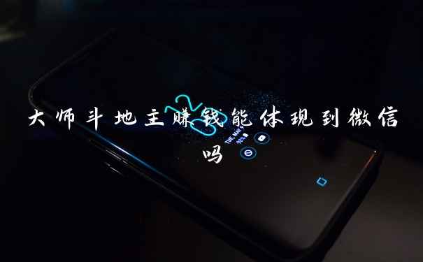 大师斗地主赚钱能体现到微信吗