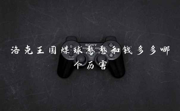 洛克王国煤球憨憨和钱多多哪个历害