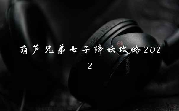 葫芦兄弟七子降妖攻略2022