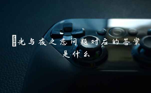 光与夜之恋问题对应的答案是什么
