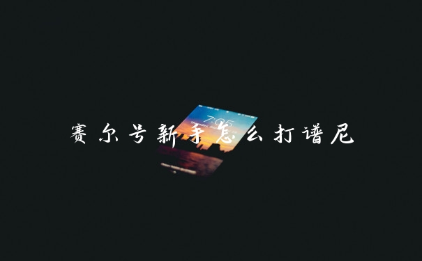 赛尔号新手怎么打谱尼