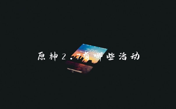 原神2.7有哪些活动