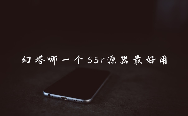 幻塔哪一个ssr源器最好用
