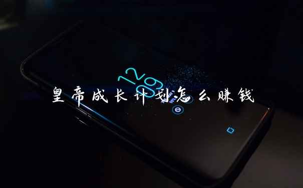 皇帝成长计划怎么赚钱