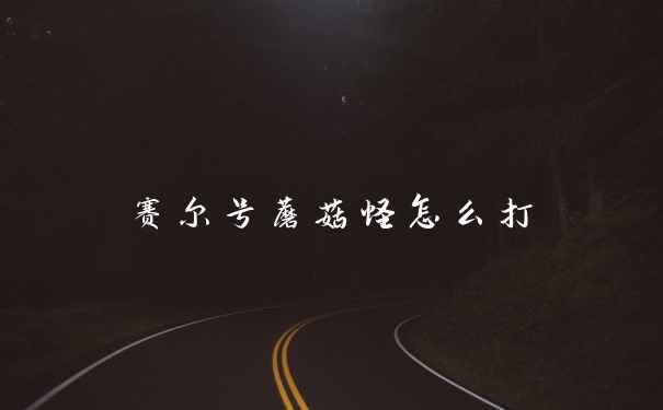 赛尔号蘑菇怪怎么打