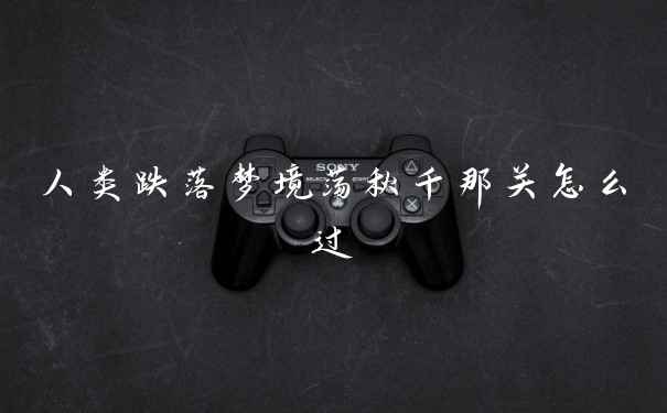 人类跌落梦境荡秋千那关怎么过