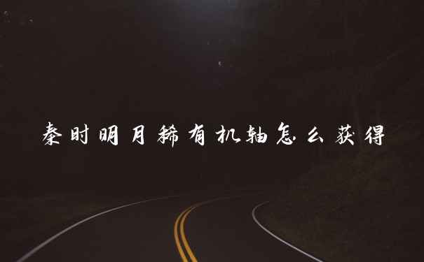 秦时明月稀有机轴怎么获得