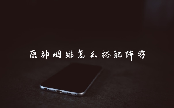 原神烟绯怎么搭配阵容