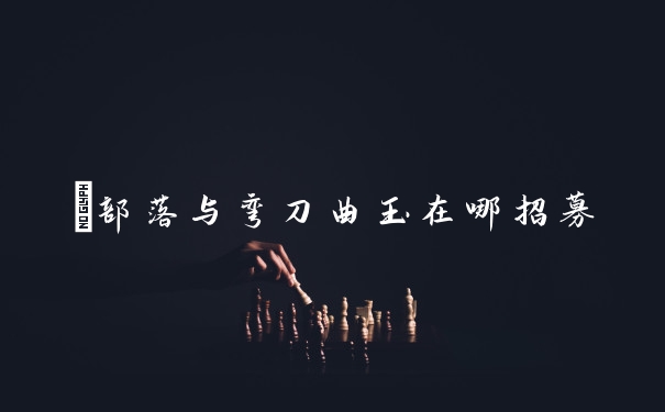 ​部落与弯刀曲玉在哪招募