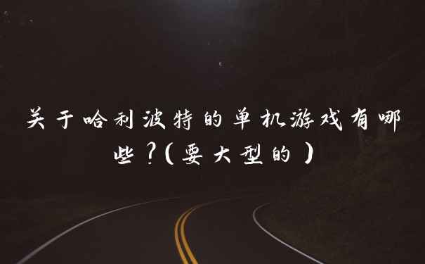 关于哈利波特的单机游戏有哪些？（要大型的）