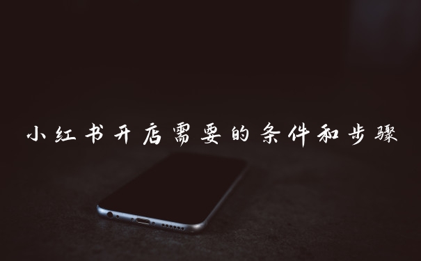 小红书开店需要的条件和步骤