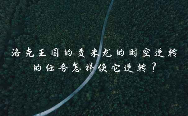 洛克王国的费米龙的时空逆转的任务怎样使它逆转？