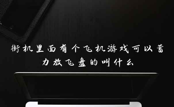 街机里面有个飞机游戏可以蓄力放飞盘的叫什么
