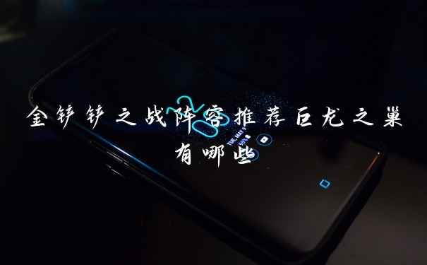金铲铲之战阵容推荐巨龙之巢有哪些