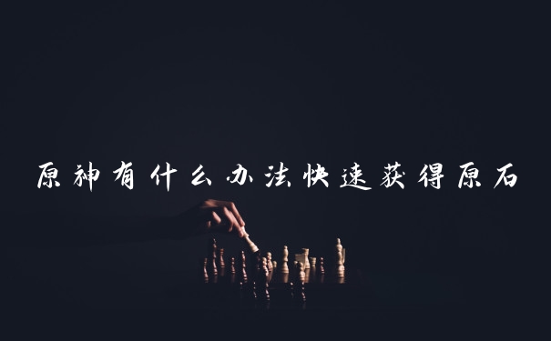 原神有什么办法快速获得原石