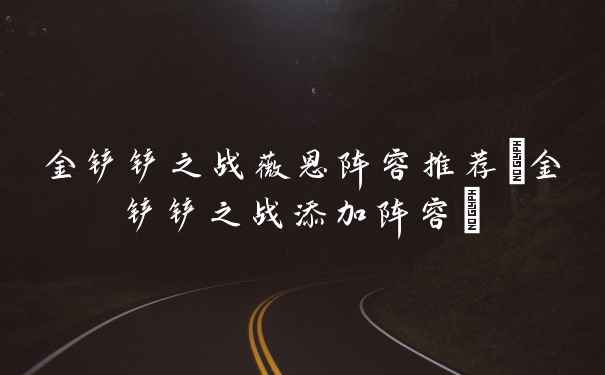 金铲铲之战薇恩阵容推荐(金铲铲之战添加阵容)
