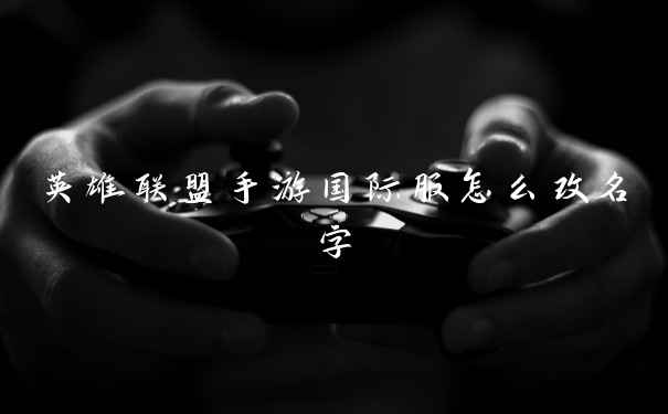 英雄联盟手游国际服怎么改名字