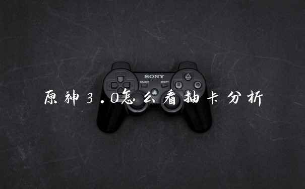 原神3.0怎么看抽卡分析